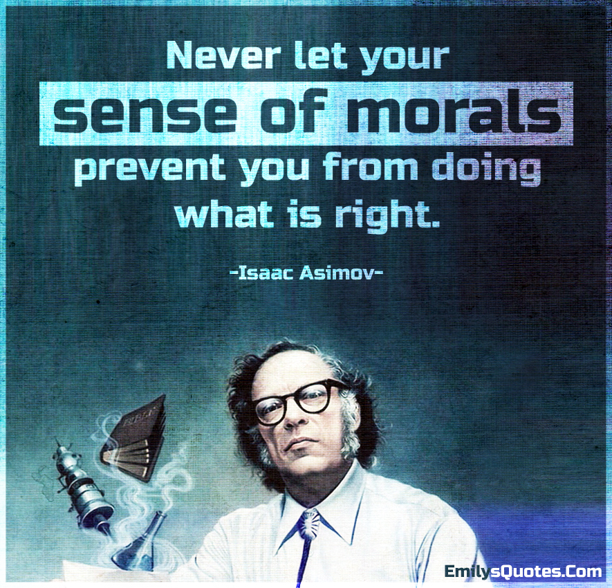 Never let your sense of morals prevent you from doing what is right