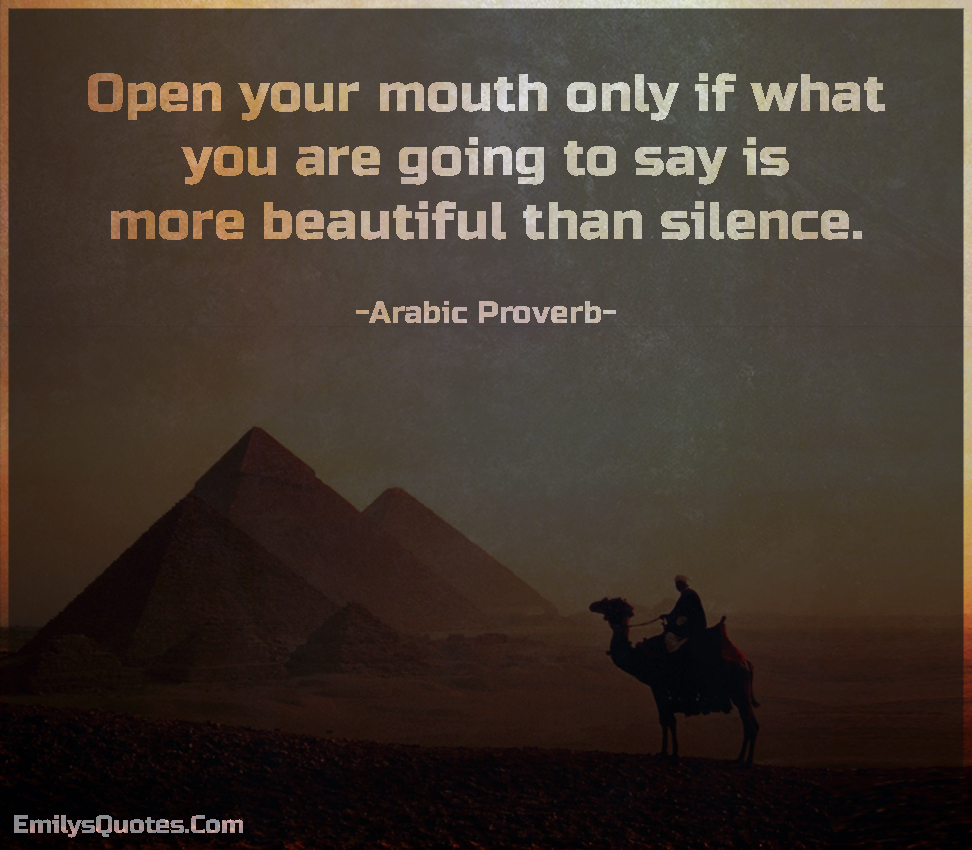 Open your mouth only if what you are going to say is more beautiful than silence.