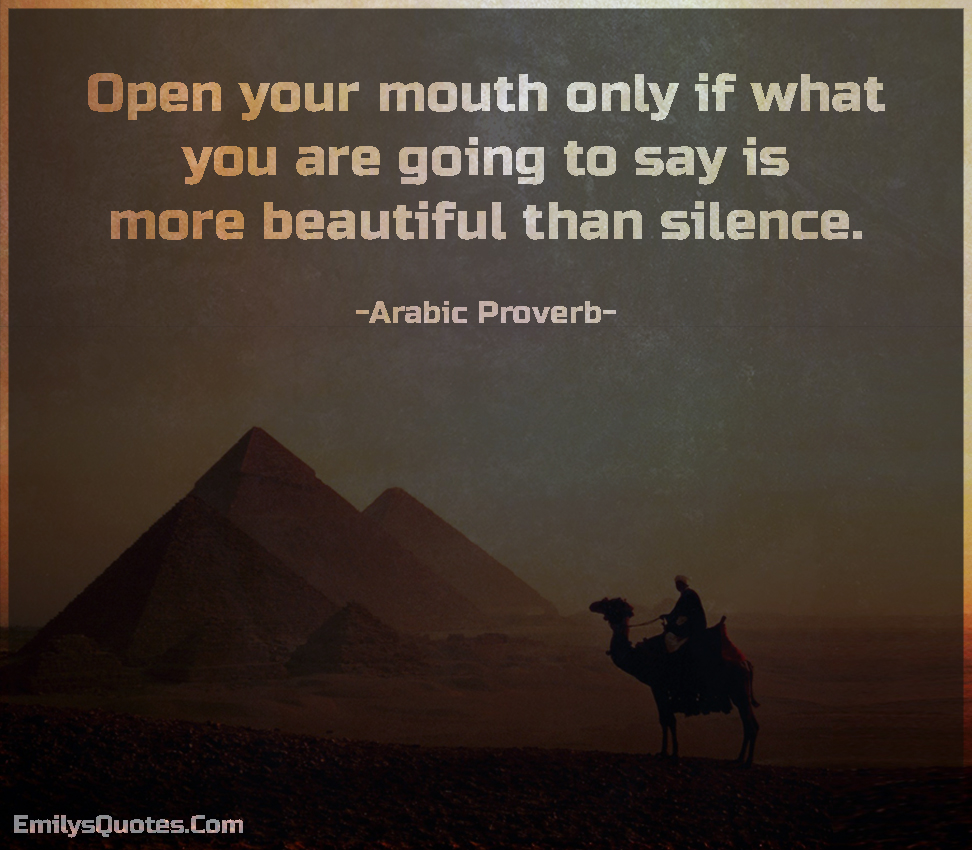 Open your mouth only if what you are going to say is more beautiful than silence