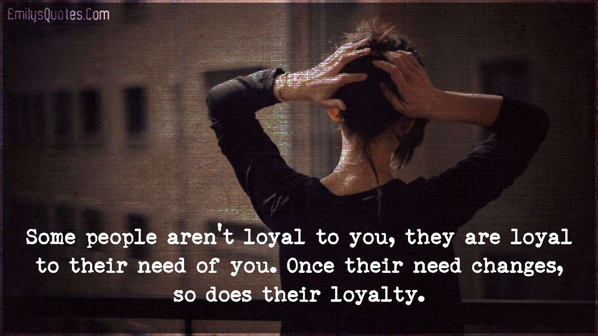Some people aren’t loyal to you, they are loyal to their