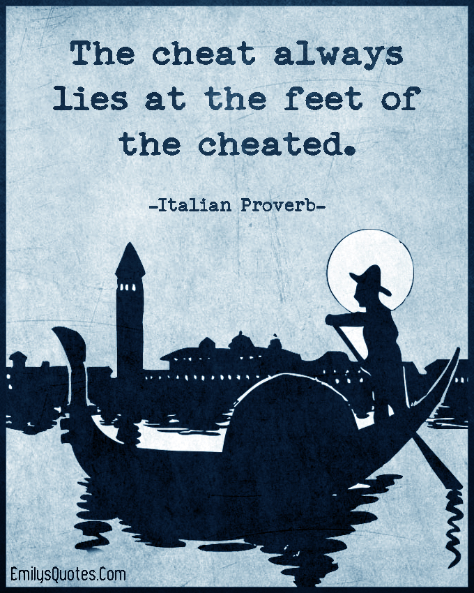 The cheat always lies at the feet of the cheated