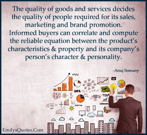 The quality of goods and services decides the quality of people ...