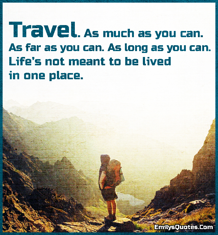 Travel. As much as you can. As far as you can. As long as you can