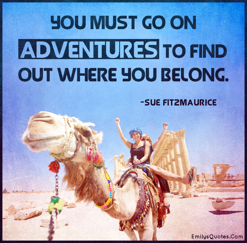 You must go on adventures to find out where you belong