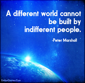 A different world cannot be built by indifferent people | Popular ...