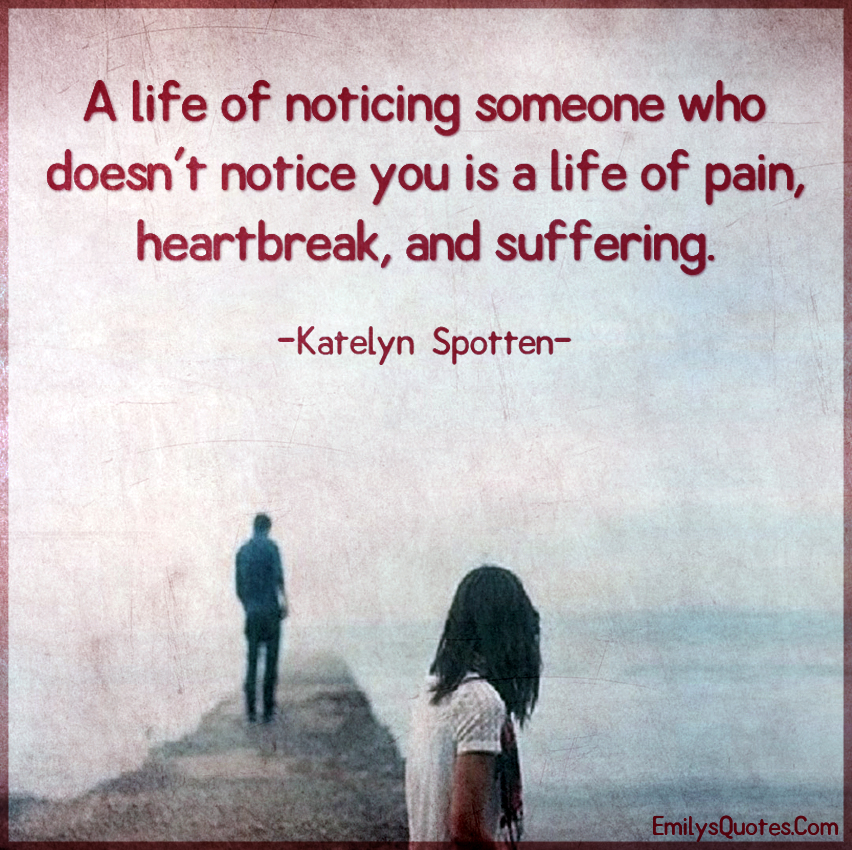 A life of noticing someone who doesn’t notice you is a life of pain