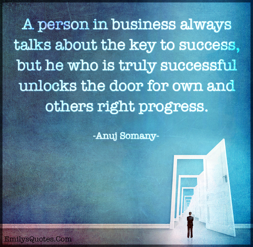 A person in business always talks about the key to success, but he who is truly