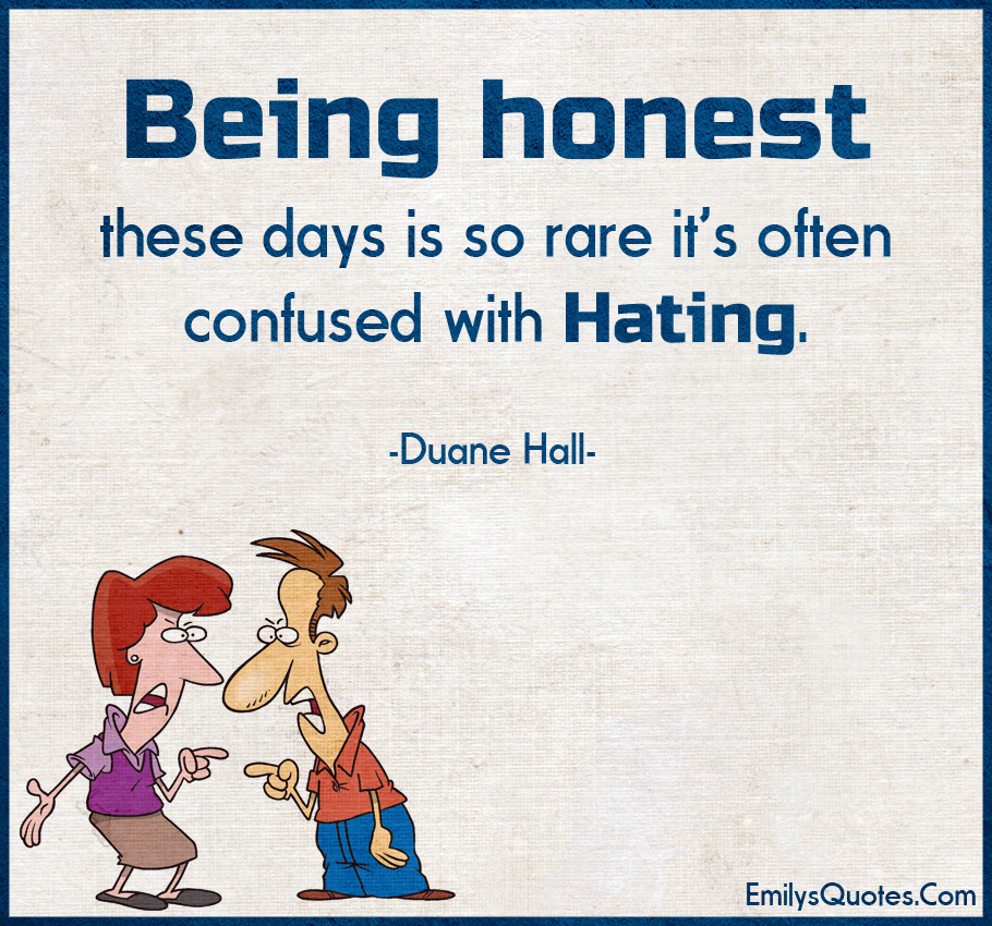 Being honest these days is so rare it s often confused with hating