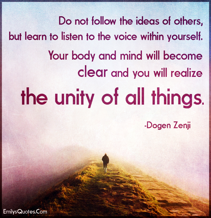 Do not follow the ideas of others, but learn to listen to the voice within yourself