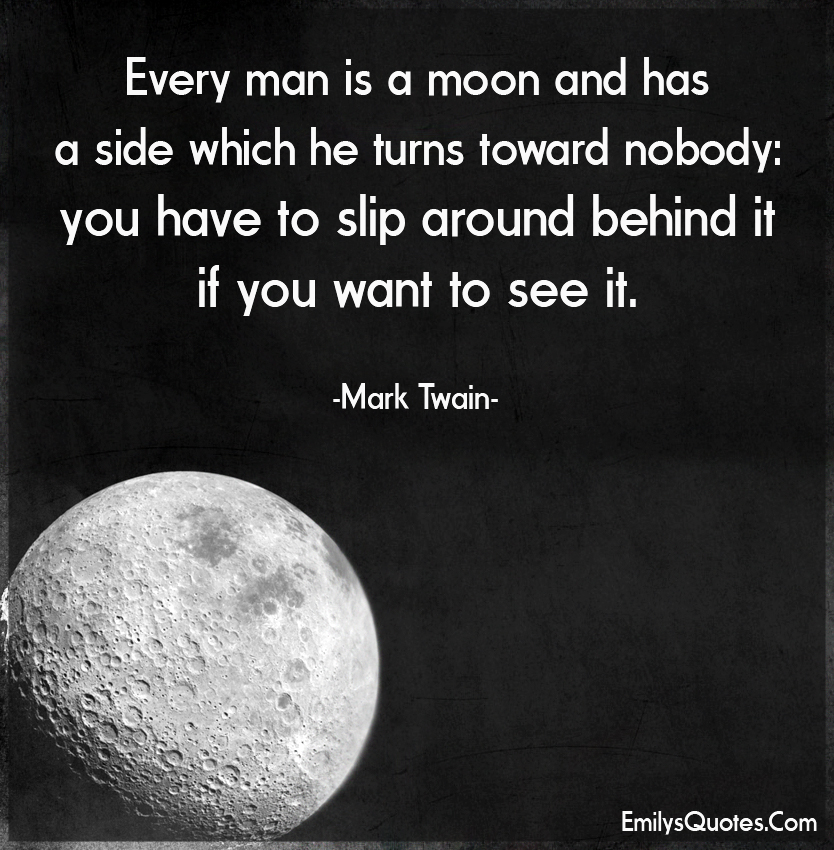 Every man is a moon and has a side which he turns toward nobody