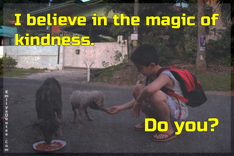 I believe in the magic of kindness. Do you?