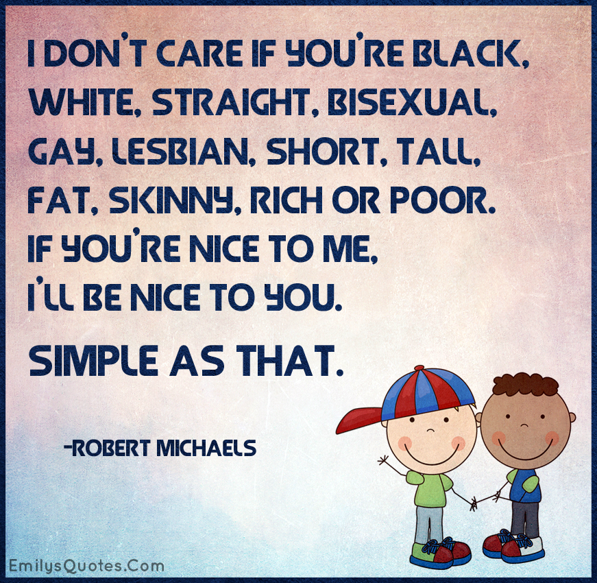 I don’t care if you’re black, white, straight, bisexual, gay, lesbian, short