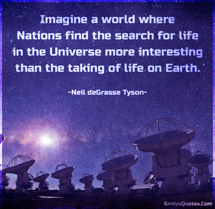 Imagine a world where Nations find the search for life in the Universe more interesting
