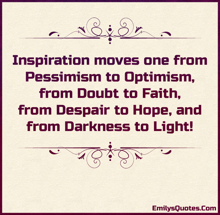 Inspiration moves one from Pessimism to Optimism, from Doubt to Faith