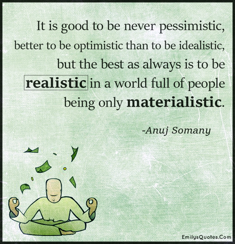 It is good to be never pessimistic, better to be optimistic than to be