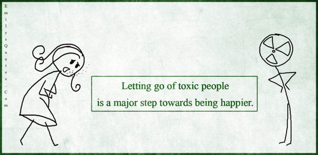 Letting go of toxic people is a major step towards being happier.