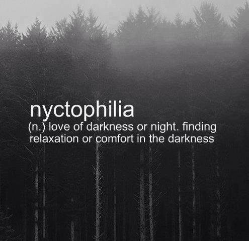 Nyctophilia (n.) Love of darkness or night. Finding relaxation or comfort in the darkness.