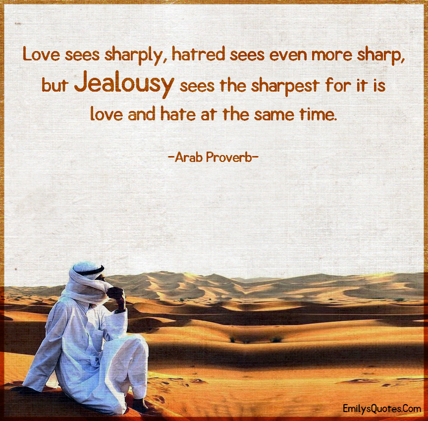 Love sees sharply, hatred sees even more sharp, but Jealousy sees