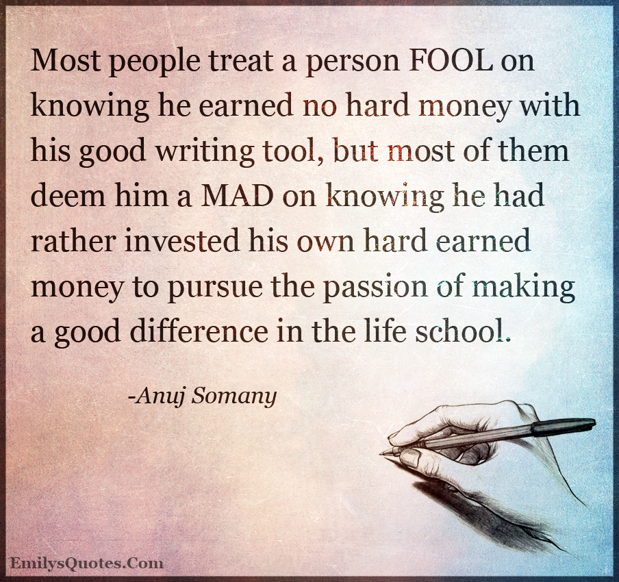 Most people treat a person FOOL on knowing he earned no hard money with his good