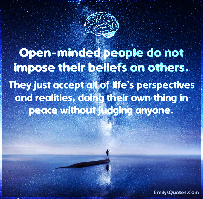 Open-minded people do not impose their beliefs on others. They just