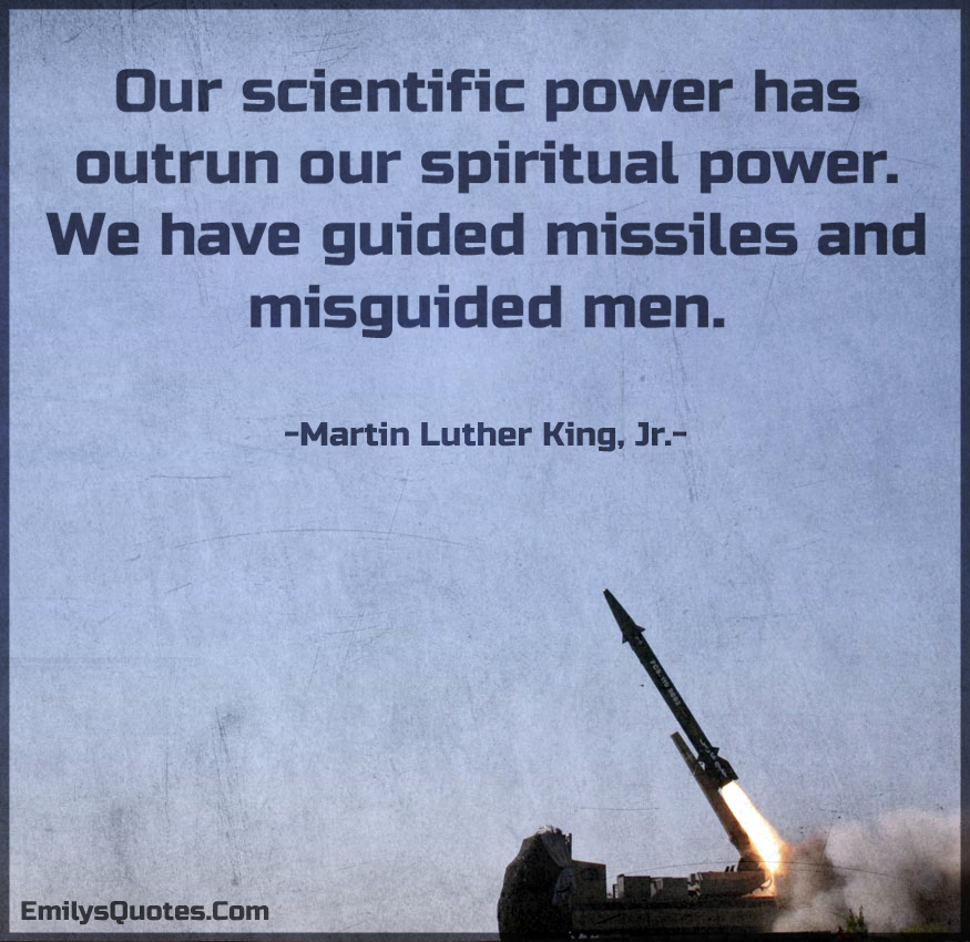 Our scientific power has outrun our spiritual power