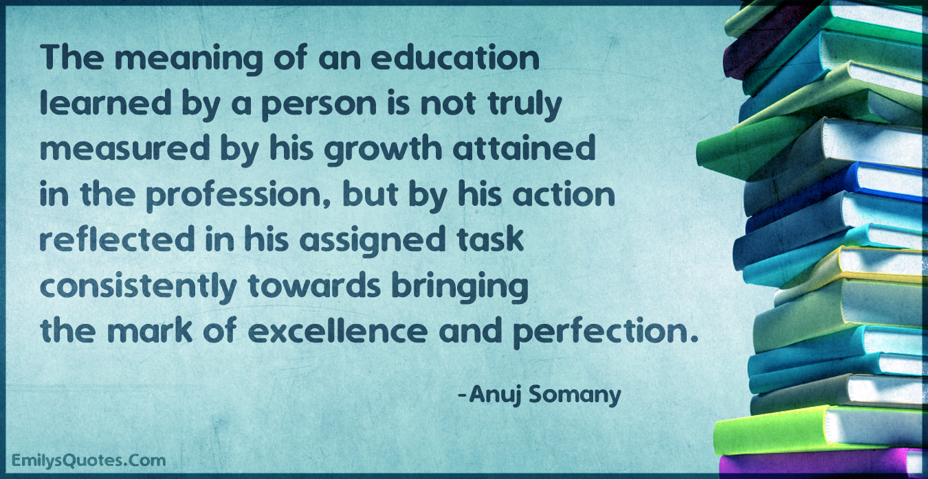 The meaning of an education learned by a person is not truly measured by