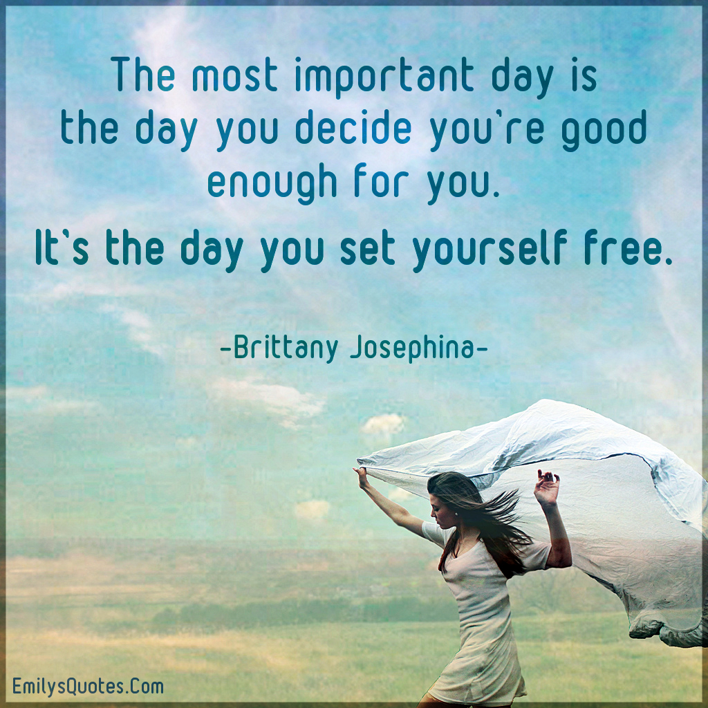 The most important day is the day you decide you’re good enough for you