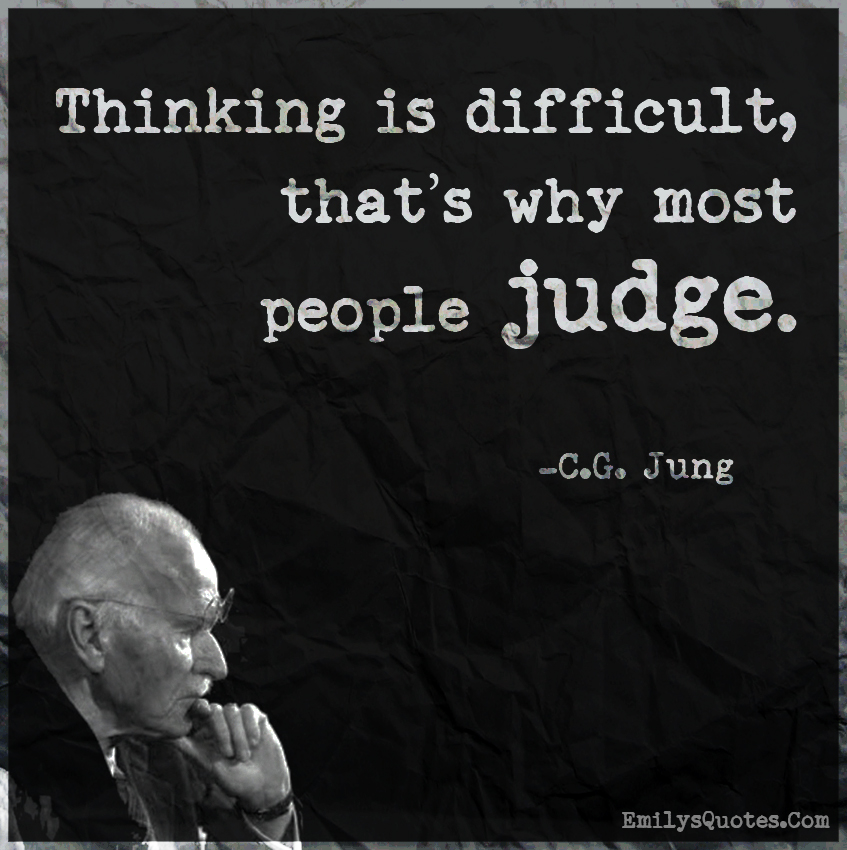 Thinking is difficult, that’s why most people judge