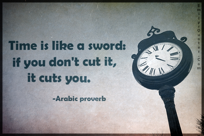 Time is like a sword: if you don’t cut it, it cuts you