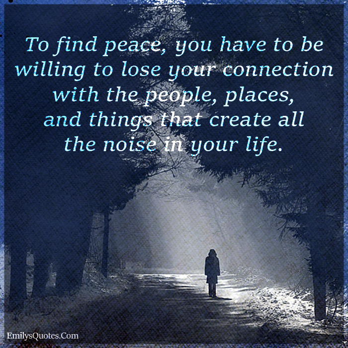 To find peace, you have to be willing to lose your connection with the people