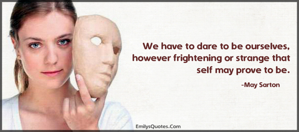 We have to dare to be ourselves, however frightening or strange that self may prove to be.