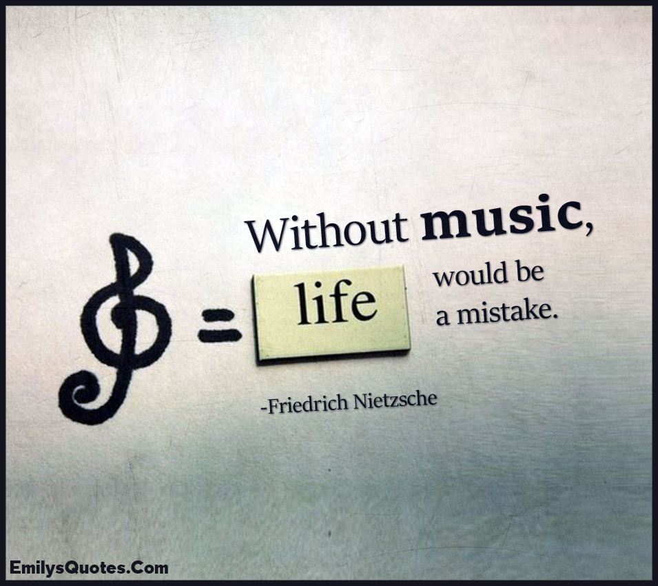 Without music, life would be a mistake