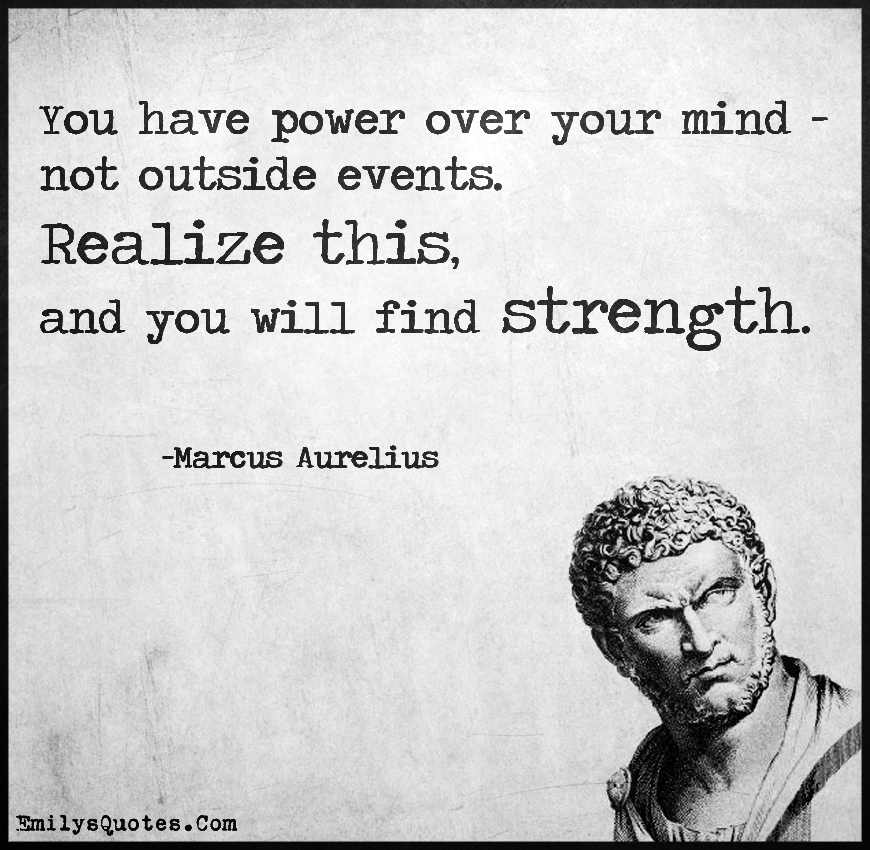 You have power over your mind – not outside events. Realize