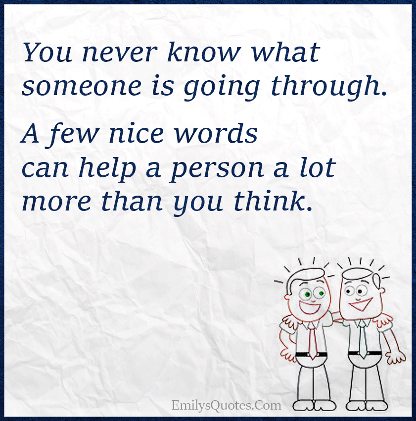 You never know what someone is going through. A few nice words can help | Popular inspirational ...