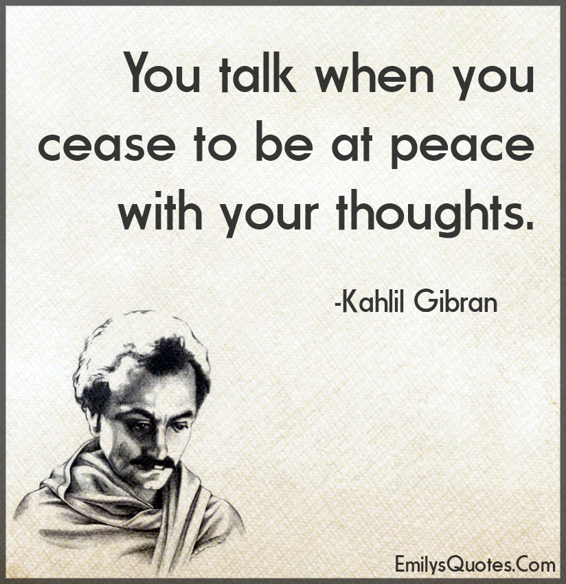 You talk when you cease to be at peace with your thoughts