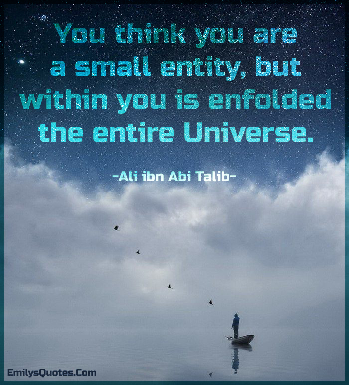 You think you are a small entity, but within you is enfolded the entire Universe