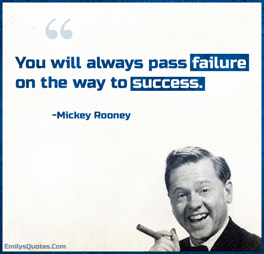 You will always pass failure on the way to success