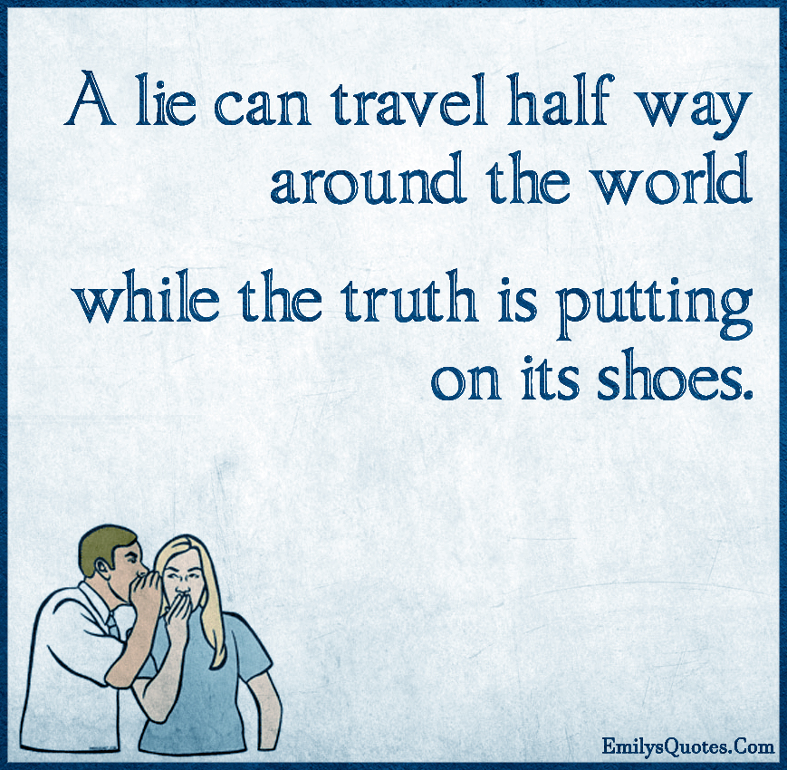 A lie can travel half way around the world while the truth