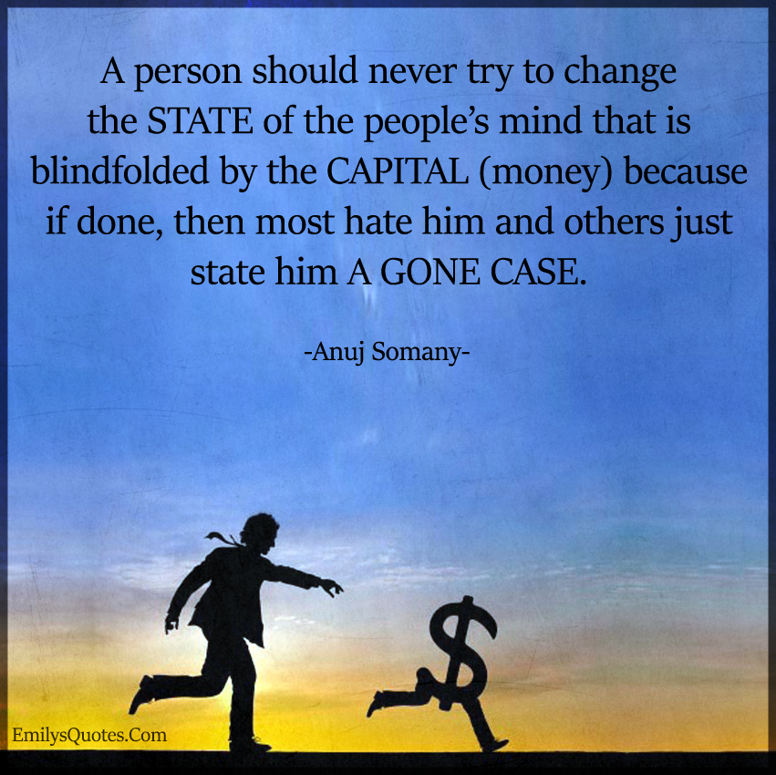 A person should never try to change the STATE of the people’s mind that ...