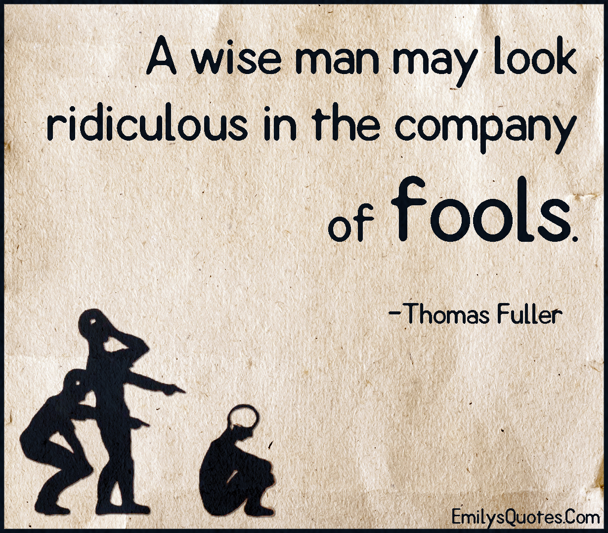 A wise man may look ridiculous in the company of fools