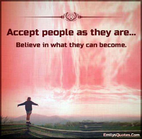 Accept people as they are… Believe in what they can become | Popular ...