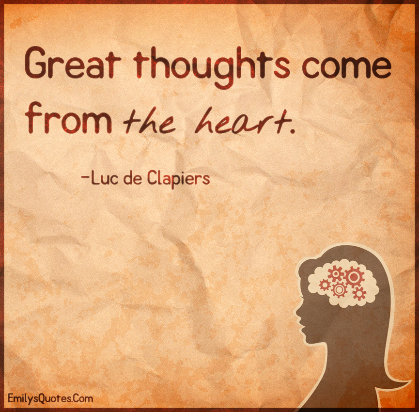 Great thoughts come from the heart