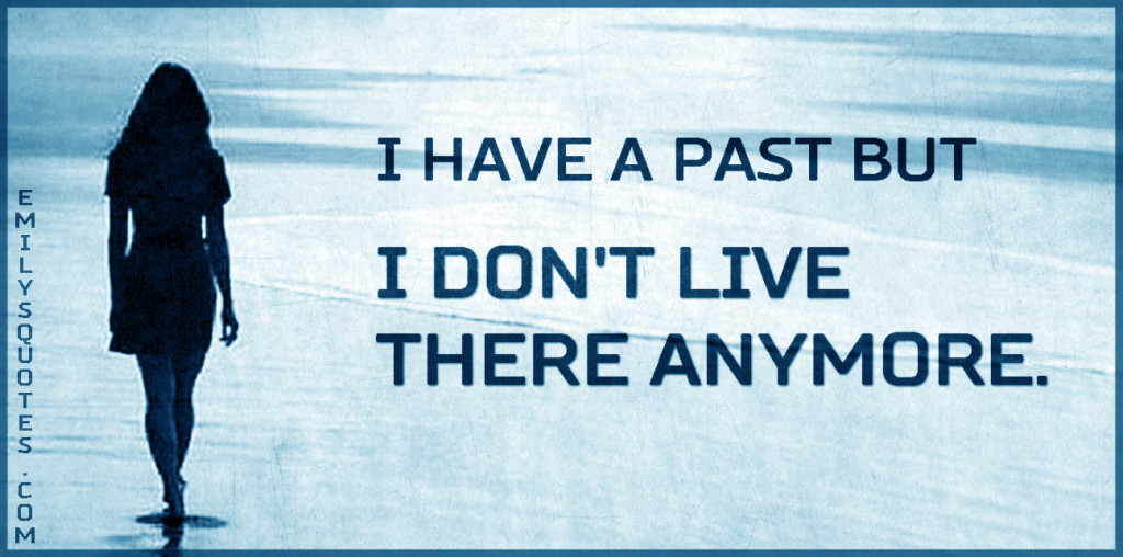 I have a past but I don't live there anymore.