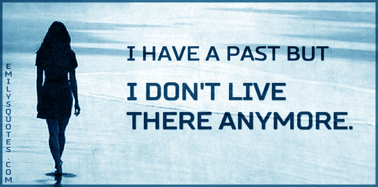 I have a past but I don’t live there anymore