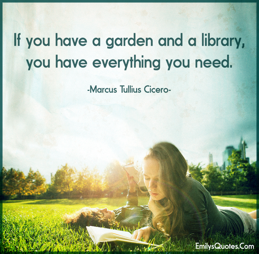 If you have a garden and a library, you have everything you need