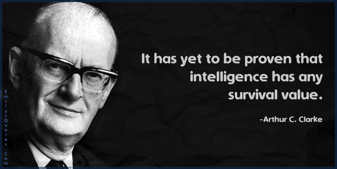 It has yet to be proven that intelligence has any survival value