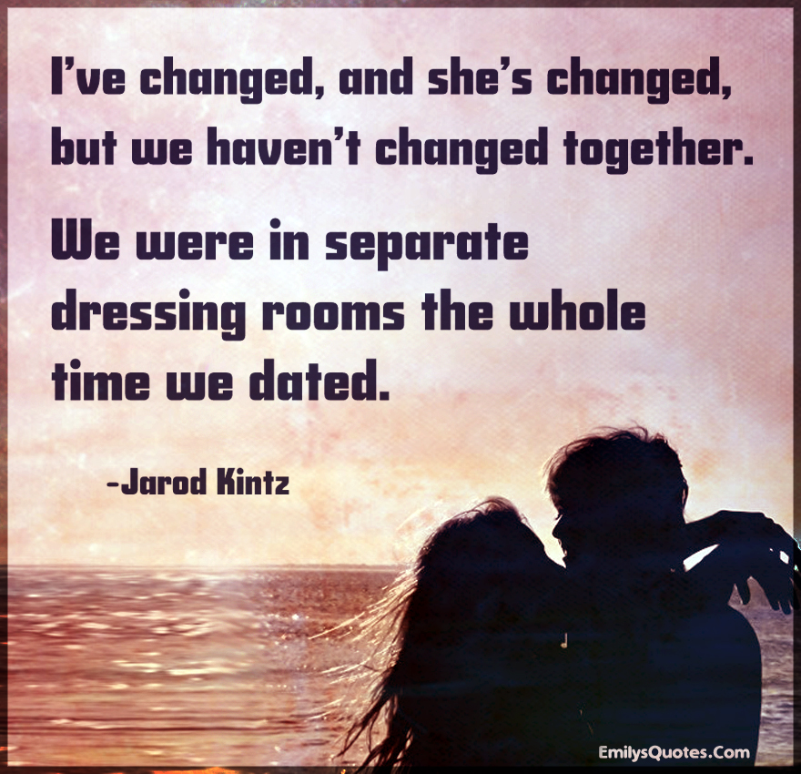 I’ve changed, and she’s changed, but we haven’t changed together