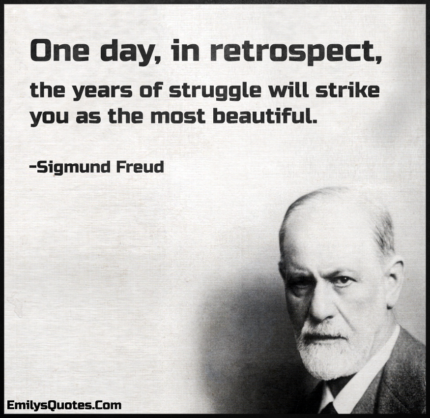 One day, in retrospect, the years of struggle will strike you as