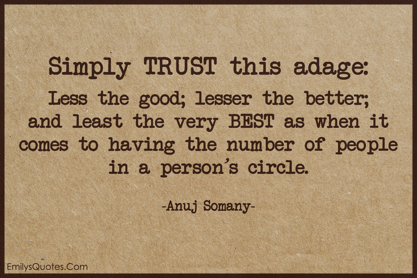 Simply TRUST this adage: Less the good; lesser the better; and least