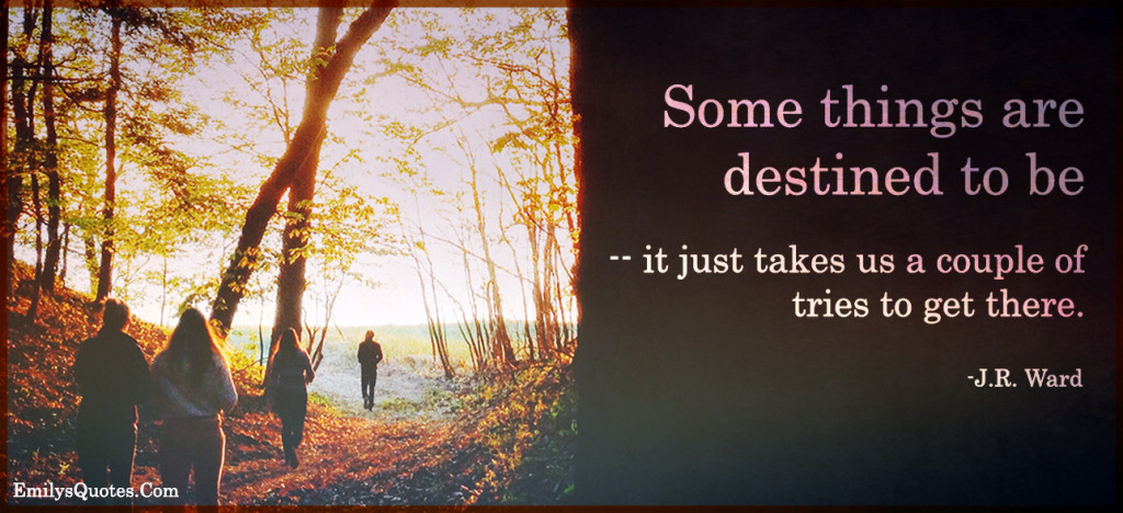 Some things are destined to be -- it just takes us a couple of tries to get there.